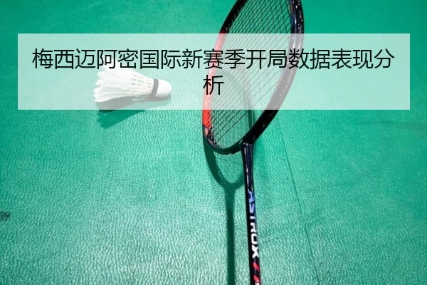 梅西迈阿密国际新赛季开局数据表现分析 - lol